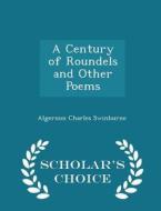 A Century Of Roundels And Other Poems - Scholar's Choice Edition di Algernon Charles Swinburne edito da Scholar's Choice
