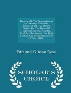 History Of The Impeachment Of Andrew Johnson di Edmund Gibson Ross edito da Scholar's Choice