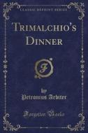 Trimalchio\'s Dinner (classic Reprint) di Petronius Arbiter edito da Forgotten Books