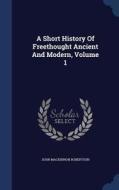 A Short History Of Freethought Ancient And Modern; Volume 1 di John MacKinnon Robertson edito da Sagwan Press