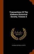 Transactions Of The Alabama Historical Society, Volume 4 di Alabama Historical Society edito da Arkose Press