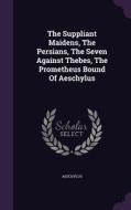 The Suppliant Maidens, The Persians, The Seven Against Thebes, The Prometheus Bound Of Aeschylus edito da Palala Press
