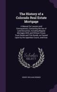 The History Of A Colorado Real Estate Mortgage di Henry William Webber edito da Palala Press