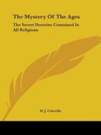 The Mystery Of The Ages: The Secret Doctrine Contained In All Religions di W. J. Coleville edito da Kessinger Publishing, Llc
