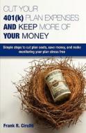 Cut Your 401(k) Plan Expenses and Keep More of Your Money: Simple Steps to Cut Plan Costs, Save Money, and Make Monitoring Your Plan Stress Free di Frank Cirullo edito da Booksurge Publishing