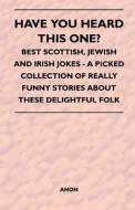 Have You Heard This One? - Best Scottish, Jewish and Irish Jokes - A Picked Collection of Really Funny Stories about The di Anon edito da Kraus Press