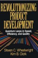 Revolutionizing Product Development: Quantum Leaps in Speed, Efficiency and Quality di Steven C. Wheelwright edito da FREE PR