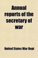 Annual Reports Of The Secretary Of War di United States War Dept edito da Rarebooksclub.com