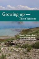 Growing Up - Three Versions di Robert Ingram Barry Jr, John Patrick Barry, Joan Barry Barrows edito da Outskirts Press