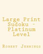 Large Print Sudoku - Platinum Level: 80 Easy to Read, Large Print Sudoku Puzzles di Robert Jennings edito da Createspace