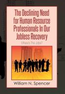 The Declining Need for Human Resource Professionals in Our Jobless Recovery di William N. Spencer edito da Xlibris