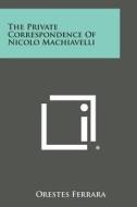 The Private Correspondence of Nicolo Machiavelli di Orestes Ferrara edito da Literary Licensing, LLC