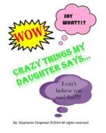 Crazy Things My Daughter Says... di Stephanie Chapman edito da Createspace