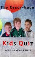 The Ready-Made Kids Quiz: 5 Quizzes of 10 Rounds of 10 General Knowledge Questions di Mark Lloyd edito da Createspace