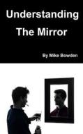 Understanding the Mirror di MR Mike Bowden edito da Createspace