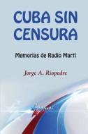 Cuba Sin Censura: Memorias de Radio Marti di Jorge a. Riopedre edito da Createspace