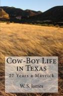 Cow-Boy Life in Texas: 27 Years a Mavrick di W. S. James edito da Createspace Independent Publishing Platform