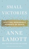 Small Victories: Spotting Improbable Moments of Grace di Anne Lamott edito da RIVERHEAD