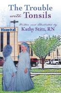 The Trouble with Tonsils di Kathy Stitz edito da XULON PR