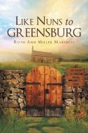 Like Nuns to Greensburg di Ruth Ann Miller Marincic edito da Christian Faith Publishing, Inc.