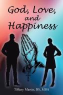 God, Love, and Happiness di BS MBA Tiffany Martin edito da Christian Faith Publishing, Inc