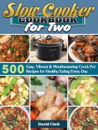 Slow Cooker Cookbook for Two: 500 Easy, Vibrant & Mouthwatering Crock Pot Recipes for Healthy Eating Every Day di David Clark edito da LIGHTNING SOURCE INC