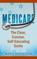 Medicare: The Clear, Concise, Self-Educating Guide di Mario Robertson edito da LIGHTNING SOURCE INC