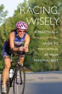 Racing Wisely: A Practical and Philosophical Guide to Performing at Your Personal Best di Sage Hamilton Rountree edito da Tips Technical Publishing Incorporated