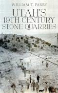 Utah's 19th Century Stone Quarries di William T. Parry edito da WiDo Publishing