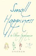 Small Happiness & Other Epiphanies di Sparrow edito da MONKFISH BOOK PUB CO