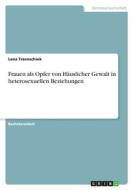 Frauen als Opfer von Häuslicher Gewalt in heterosexuellen Beziehungen di Lena Trzenschiok edito da GRIN Verlag
