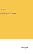 Lectures on Aural Catarrh di Peter Allen edito da Anatiposi Verlag