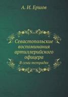 Sevastopol'skie Vospominaniya Artillerijskogo Ofitsera V Semi Tetradyah di A I Ershov edito da Book On Demand Ltd.