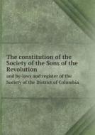 The Constitution Of The Society Of The Sons Of The Revolution And By-laws And Register Of The Society Of The District Of Columbia di District of Columbia Society edito da Book On Demand Ltd.
