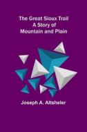 The Great Sioux Trail di Joseph A. Altsheler edito da Alpha Editions
