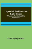 Legend of Barkhamsted Light House; A Tale from the Litchfield Hills of Connecticut di Lewis Sprague Mills edito da Alpha Editions