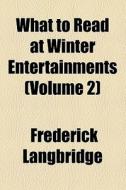 What To Read At Winter Entertainments (volume 2) di Frederick Langbridge edito da General Books Llc