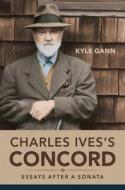 CHARLES IVESS CONCORD di KYLE GANN edito da UNIVERSITY OF ILLINOIS PRESS