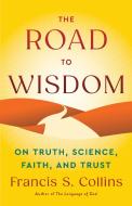 The Road to Wisdom di Francis S Collins edito da Grand Central Publishing