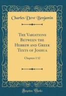 The Variations Between the Hebrew and Greek Texts of Joshua: Chapters 1 12 (Classic Reprint) di Charles Dow Benjamin edito da Forgotten Books