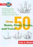 Draw 50 Boats, Ships, Trucks, and Trains: The Step-By-Step Way to Draw Submarines, Sailboats, Dump Trucks, Locomotives, and Much More di Lee J. Ames edito da Watson-Guptill Publications