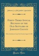 Forty-Third Annual Reunion of the Old Settlers of Johnson County: Held at the Johnson County Fair Grounds, August 19, 1909 (Classic Reprint) di Johnson Co Old Settlers' Association edito da Forgotten Books
