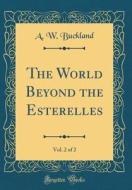 The World Beyond the Esterelles, Vol. 2 of 2 (Classic Reprint) di A. W. Buckland edito da Forgotten Books
