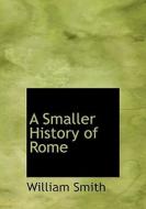 A Smaller History Of Rome di William Smith edito da Bibliolife
