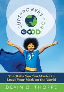 SUPERPOWERS FOR GOOD: THE SKILLS YOU CAN di DEVIN THORPE edito da LIGHTNING SOURCE UK LTD