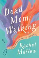 Dead Mom Walking: A Memoir of Miracle Cures and Other Disasters di Rachel Matlow edito da VIKING