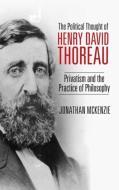 The Political Thought of Henry David Thoreau di Jonathan McKenzie edito da The University Press of Kentucky