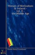 History Of Methodism In Ireland - Vol. Ii - The Middle Age di Charles Henry Crookshank edito da Yokai Publishing