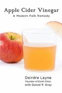 Apple Cider Vinegar: A Modern Folk Remedy di Daniel P. Kray edito da Body Axis, LLC
