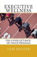 Executive Wellness: The 4 Week Get-Back-On-Track Program di Sam Hester edito da Executive Wellness